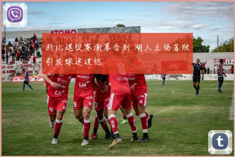 科比退役赛谢幕告别 湖人主场落败引发球迷追忆