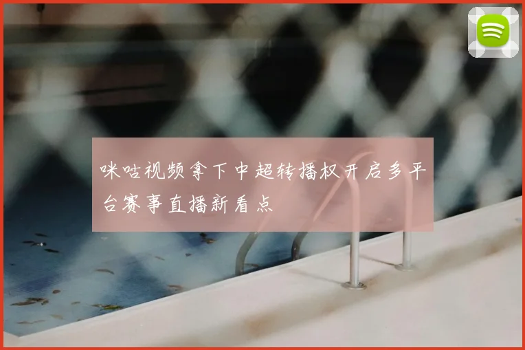 咪咕视频拿下中超转播权开启多平台赛事直播新看点