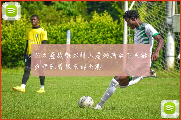 热火鏖战凯尔特人詹姆斯砍下关键分带队晋级东部决赛