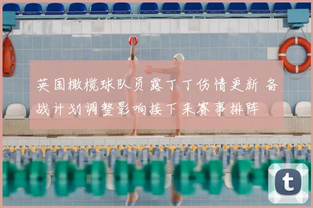 英国橄榄球队员露丁丁伤情更新 备战计划调整影响接下来赛事排阵