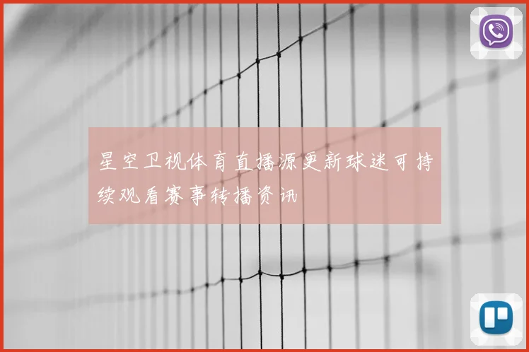 星空卫视体育直播源更新球迷可持续观看赛事转播资讯
