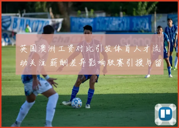 英国澳洲工资对比引发体育人才流动关注 薪酬差异影响联赛引援与留人策略