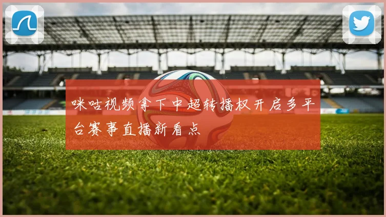 咪咕视频拿下中超转播权开启多平台赛事直播新看点