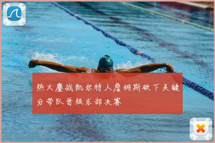 热火鏖战凯尔特人詹姆斯砍下关键分带队晋级东部决赛