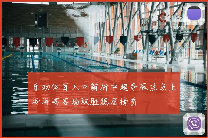 乐动体育入口解析中超争冠焦点上海海港客场取胜稳居榜首