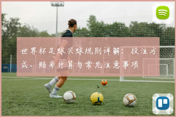 世界杯足球买球规则详解:投注方式、赔率计算与常见注意事项