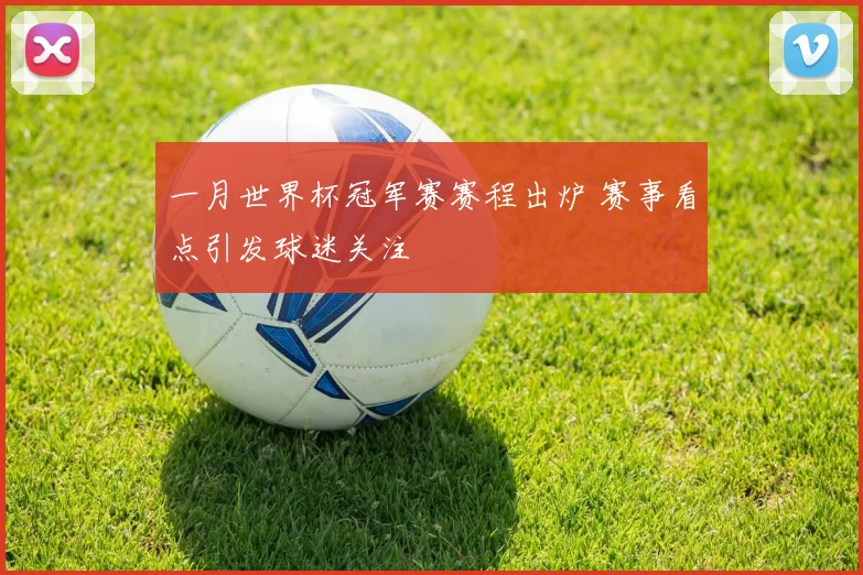 一月世界杯冠军赛赛程出炉 赛事看点引发球迷关注