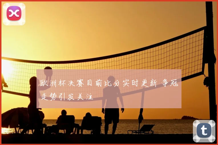 欧洲杯决赛目前比分实时更新 争冠走势引发关注