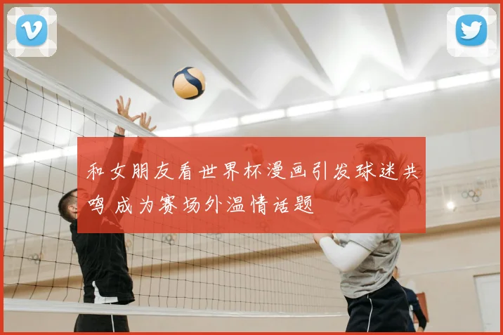 和女朋友看世界杯漫画引发球迷共鸣 成为赛场外温情话题